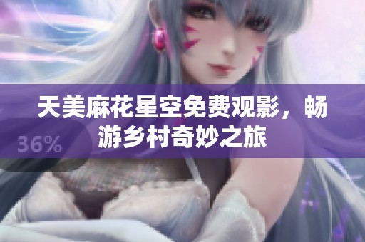 天美麻花星空免费观影，畅游乡村奇妙之旅