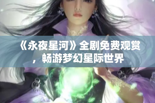 《永夜星河》全剧免费观赏，畅游梦幻星际世界
