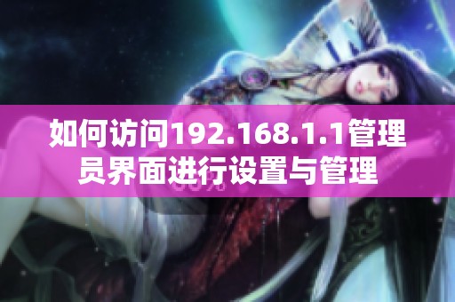 如何访问192.168.1.1管理员界面进行设置与管理
