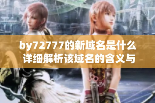 by72777的新域名是什么 详细解析该域名的含义与用途