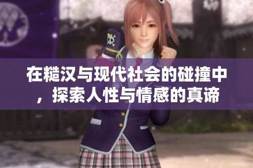 在糙汉与现代社会的碰撞中，探索人性与情感的真谛