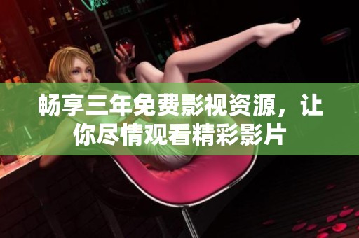 畅享三年免费影视资源，让你尽情观看精彩影片