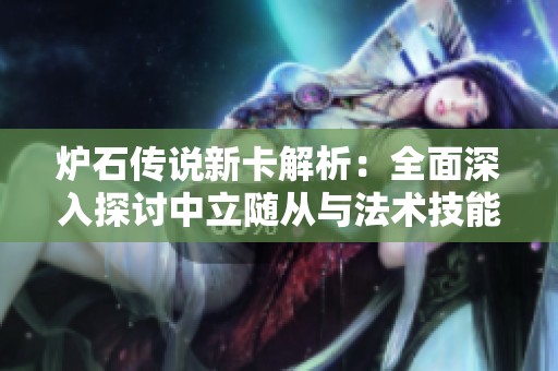 炉石传说新卡解析：全面深入探讨中立随从与法术技能的强大组合