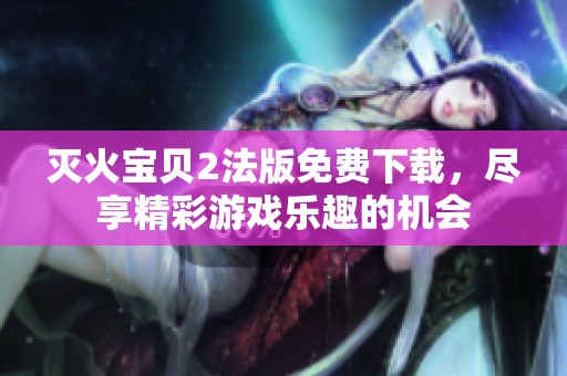 灭火宝贝2法版免费下载，尽享精彩游戏乐趣的机会