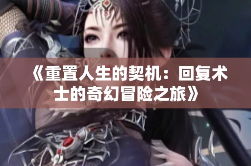 《重置人生的契机：回复术士的奇幻冒险之旅》