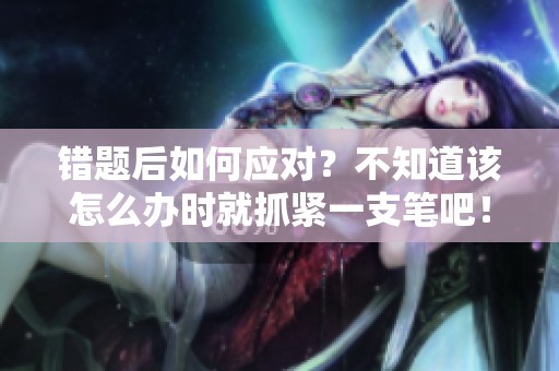 错题后如何应对？不知道该怎么办时就抓紧一支笔吧！