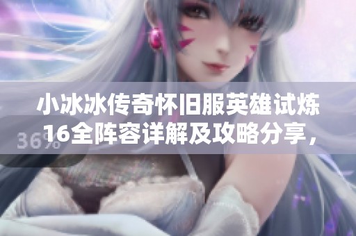 小冰冰传奇怀旧服英雄试炼16全阵容详解及攻略分享，助你轻松通关！