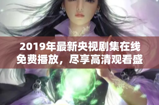 2019年最新央视剧集在线免费播放，尽享高清观看盛宴