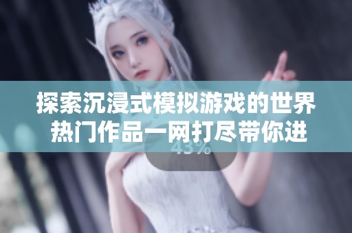 探索沉浸式模拟游戏的世界 热门作品一网打尽带你进入虚拟新境界