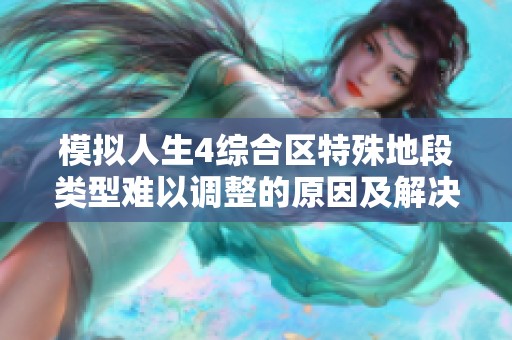 模拟人生4综合区特殊地段类型难以调整的原因及解决方案探讨