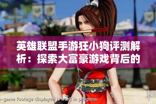 英雄联盟手游狂小狗评测解析：探索大富豪游戏背后的魅力与乐趣