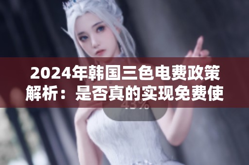 2024年韩国三色电费政策解析：是否真的实现免费使用