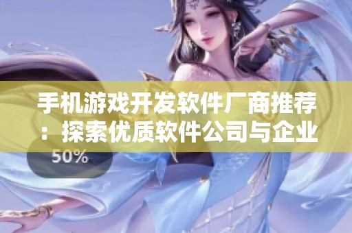 手机游戏开发软件厂商推荐：探索优质软件公司与企业，以助力您的游戏开发之旅