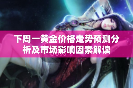 下周一黄金价格走势预测分析及市场影响因素解读