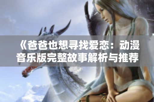 《爸爸也想寻找爱恋：动漫音乐版完整故事解析与推荐》