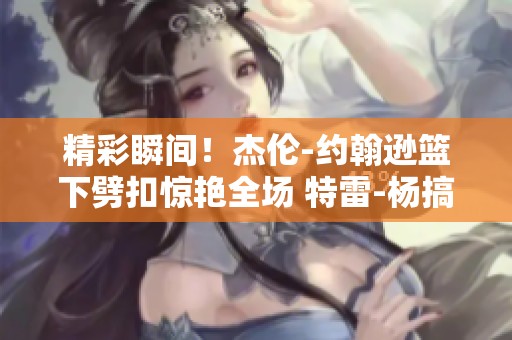 精彩瞬间！杰伦-约翰逊篮下劈扣惊艳全场 特雷-杨搞怪摆姿势庆祝引发热议