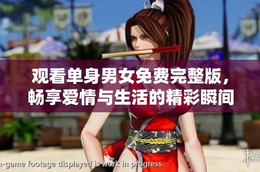 观看单身男女免费完整版，畅享爱情与生活的精彩瞬间