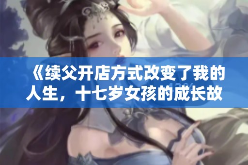 《续父开店方式改变了我的人生，十七岁女孩的成长故事》