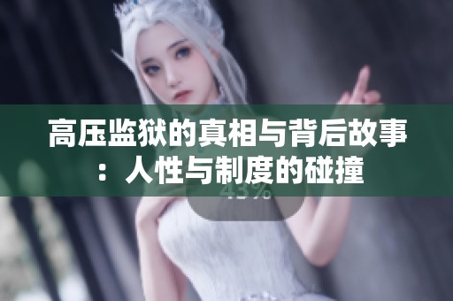 高压监狱的真相与背后故事：人性与制度的碰撞