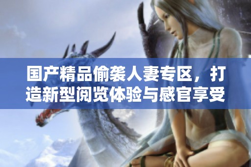 国产精品偷袭人妻专区，打造新型阅览体验与感官享受