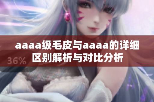 aaaa级毛皮与aaaa的详细区别解析与对比分析