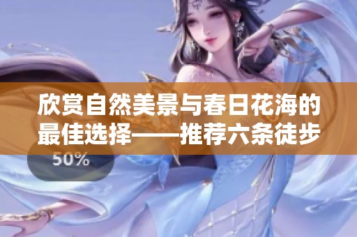 欣赏自然美景与春日花海的最佳选择——推荐六条徒步与骑行步道