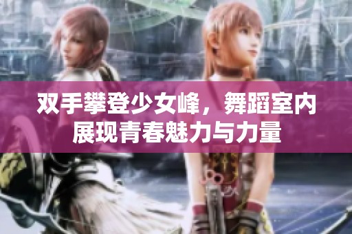 双手攀登少女峰，舞蹈室内展现青春魅力与力量