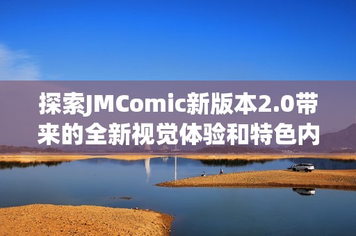 探索JMComic新版本2.0带来的全新视觉体验和特色内容