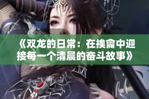 《双龙的日常：在挨龠中迎接每一个清晨的奋斗故事》