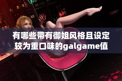 有哪些带有御姐风格且设定较为重口味的galgame值得推荐的呢