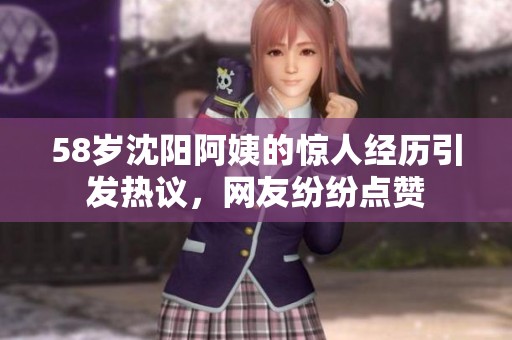 58岁沈阳阿姨的惊人经历引发热议，网友纷纷点赞