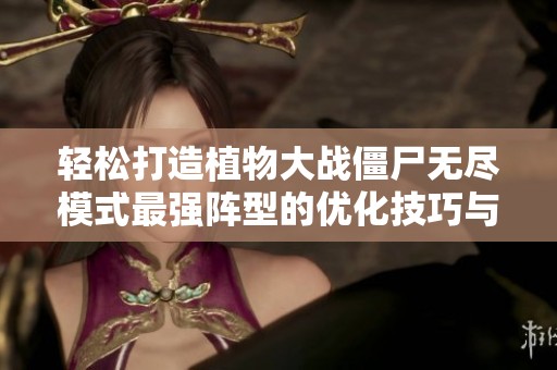 轻松打造植物大战僵尸无尽模式最强阵型的优化技巧与策略分享