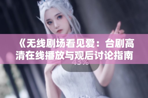 《无线剧场看见爱：台剧高清在线播放与观后讨论指南》
