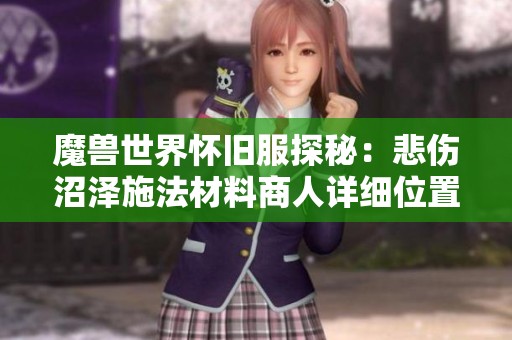 魔兽世界怀旧服探秘：悲伤沼泽施法材料商人详细位置与地图导航攻略