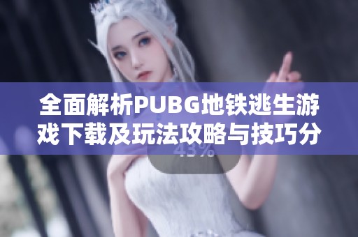 全面解析PUBG地铁逃生游戏下载及玩法攻略与技巧分享