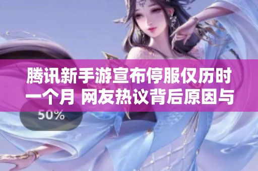 腾讯新手游宣布停服仅历时一个月 网友热议背后原因与未来发展