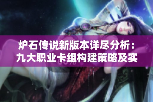 炉石传说新版本详尽分析：九大职业卡组构建策略及实力评估预测