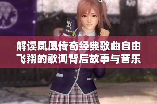 解读凤凰传奇经典歌曲自由飞翔的歌词背后故事与音乐魅力分享