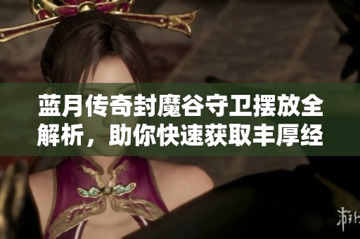 蓝月传奇封魔谷守卫摆放全解析，助你快速获取丰厚经验奖励！