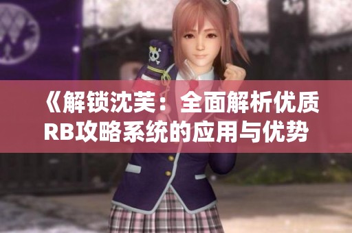 《解锁沈芙：全面解析优质RB攻略系统的应用与优势》