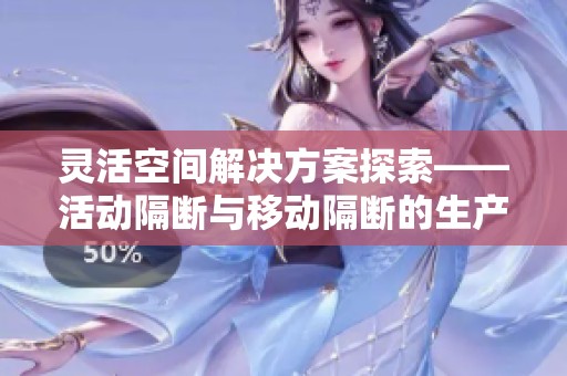 灵活空间解决方案探索——活动隔断与移动隔断的生产厂家、品牌及实用图片分享