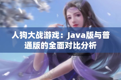 人狗大战游戏：Java版与普通版的全面对比分析