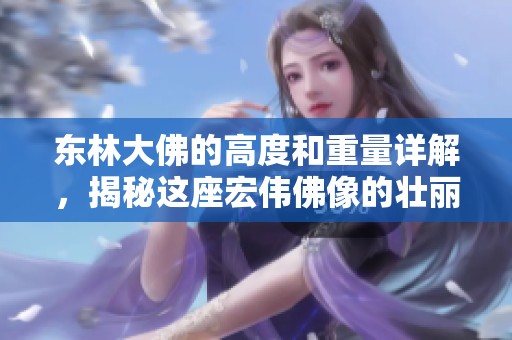 东林大佛的高度和重量详解，揭秘这座宏伟佛像的壮丽之处