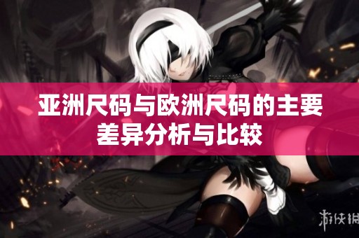 亚洲尺码与欧洲尺码的主要差异分析与比较
