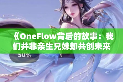 《OneFlow背后的故事：我们并非亲生兄妹却共创未来》