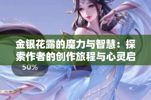 金银花露的魔力与智慧：探索作者的创作旅程与心灵启迪