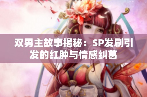 双男主故事揭秘：SP发刷引发的红肿与情感纠葛