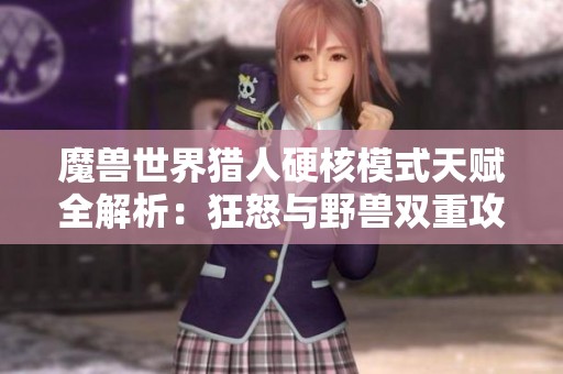 魔兽世界猎人硬核模式天赋全解析：狂怒与野兽双重攻略与宠物搭配技巧