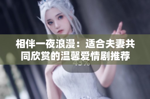 相伴一夜浪漫：适合夫妻共同欣赏的温馨爱情剧推荐
