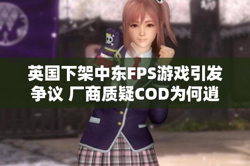 英国下架中东FPS游戏引发争议 厂商质疑COD为何逍遥法外